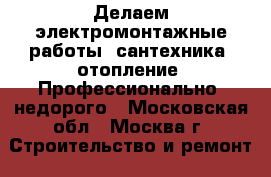 Делаем электромонтажные работы, сантехника, отопление! Профессионально= недорого - Московская обл., Москва г. Строительство и ремонт » Услуги   . Московская обл.,Москва г.